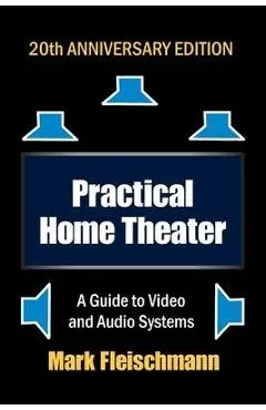 Practical Home Theater: A Guide to Video and Audio Systems (2022 Edition) - Mark Fleischmann