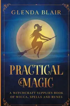 Practical Magic: A Witchcraft Supplies Book of Wicca, Spells and Runes: A Witchcraft Supplies Book of Wicca, Spells and Runes/Glenda Blair