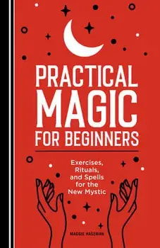 Practical Magic for Beginners: Exercises, Rituals, and Spells for the New Mystic, Paperback/Maggie Haseman