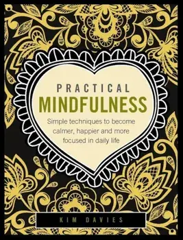 Practical Mindfulness: Simple Techniques to Become Calmer, Happier and More Focused in Daily Life, Hardcover/Kim Davies