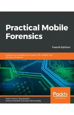 Practical Mobile Forensics - Fourth Edition - Rohit Tamma