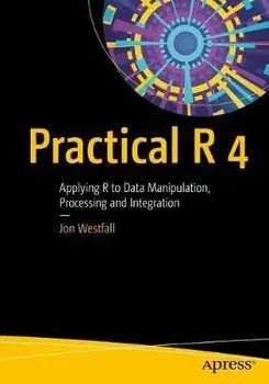 Practical R 4. Applying R to Data Manipulation, Processing and Integration, Paperback/Jon Westfall