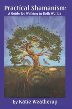 Practical Shamanism, A Guide for Walking in Both Worlds, Paperback/Katie Weatherup
