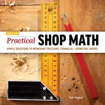 Practical Shop Math: Simple Solutions to Workshop Fractions, Formulas Geometric Shapes, Paperback/Tom Begnal