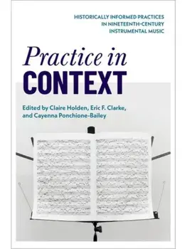 Practice in Context. Historically Informed Practices in Nineteenth-Century Instrumental Music, Hardback/***