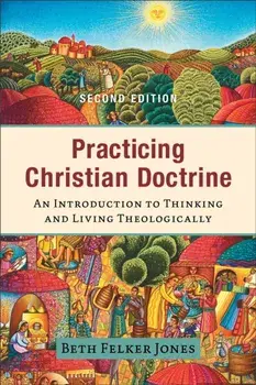 Practicing Christian Doctrine - An Introduction to Thinking and Living Theologically, Paperback/Beth Felker Jones