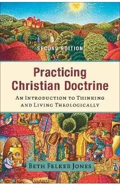 Practicing Christian Doctrine: An Introduction to Thinking and Living Theologically - Beth Felker Jones
