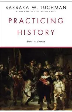 Practicing History: Selected Essays - Barbara W. Tuchman
