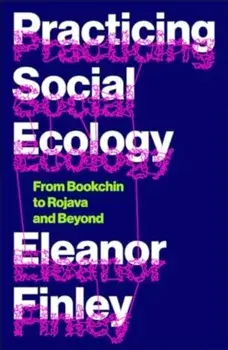 Practicing Social Ecology. From Bookchin to Rojava and Beyond, Paperback/Eleanor Finley