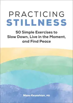 Practicing Stillness: 50 Simple Exercises to Slow Down, Live in the Moment, and Find Peace, Paperback/Nissa Keyashian