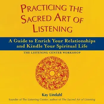 Practicing the Sacred Art of Listening: A Guide to Enrich Your Relationships and Kindle Your Spiritual Life, Paperback/Kay Lindahl