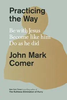 Practicing the Way. Be with Jesus. Become like him. Do as he did, Hardback/John Mark Comer