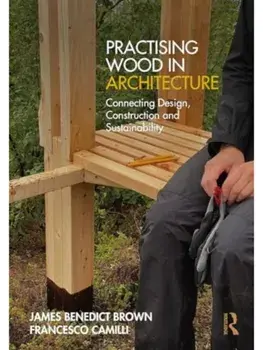 Practising Wood in Architecture. Connecting Design, Construction and Sustainability, Paperback/Francesco Camilli