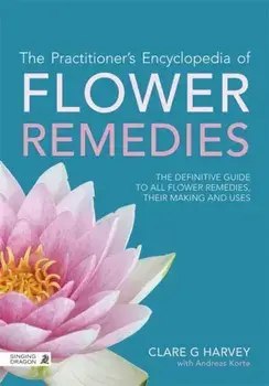 Practitioner's Encyclopedia of Flower Remedies. The Definitive Guide to All Flower Essences, Their Making and Uses, Paperback/Clare G. Harvey