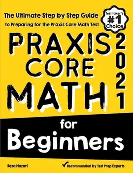 Praxis Core Math for Beginners: The Ultimate Step by Step Guide to Preparing for the Praxis Core Math Test, Paperback/Reza Nazari