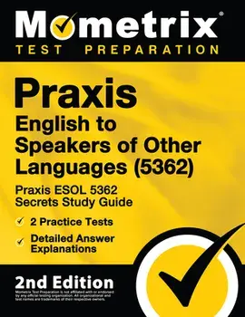Praxis English to Speakers of Other Languages (5362) - Praxis ESOL 5362 Secrets Study Guide, 2 Practice Tests, Detailed Answer Explanations: [2nd Edit/***