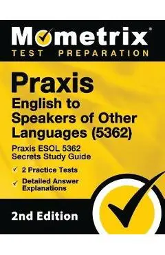 Praxis English to Speakers of Other Languages (5362) - Praxis ESOL 5362 Secrets Study Guide, 2 Practice Tests, Detailed Answer Explanations: [2nd Edit - Mometrix Teacher Certification Test