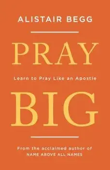 Pray Big: Learn to Pray Like an Apostle, Paperback/Alistair Begg