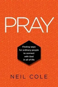 Pray: Finding Ways For Ordinary People To Connect With God In All Of Life, Paperback/Neil Cole
