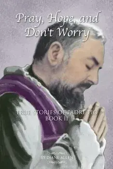 Pray, Hope, and Don't Worry: True Stories of Padre Pio Book II, Paperback/Diane Allen