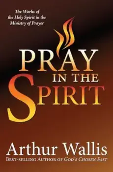 Pray in the Spirit: The Work of the Holy Spirit in the Ministry of Prayer, Paperback/Arthur Wallis