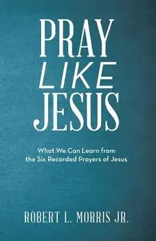 Pray Like Jesus: What We Can Learn from the Six Recorded Prayers of Jesus, Paperback/Robert L. Morris Jr