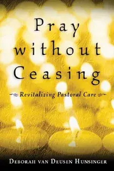 Pray Without Ceasing: Revitalizing Pastoral Care, Paperback/Deborah van Deusen Hunsinger