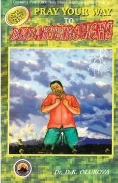 Pray Your Way to Breakthroughs - Dr D. K. Olukoya