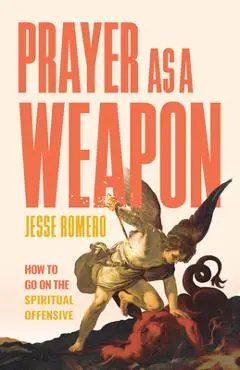 Prayer as a Weapon: How to Go on the Spiritual Offensive - Jesse Romero