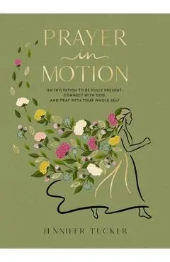 Prayer in Motion: An Invitation to Be Present, Connect with God, and Pray with Your Whole Self - Jennifer Tucker