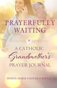 Prayerfully Waiting: A Catholic Grandmother's Prayer Journal, Paperback/Donna-Marie Cooper O'Boyle