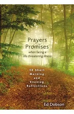 Prayers and Promises When Facing a Life-Threatening Illness: 30 Short Morning and Evening Reflections - Edward G. Dobson