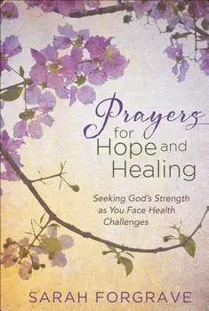 Prayers for Hope and Healing: Seeking God's Strength as You Face Health Challenges, Hardcover/Sarah Forgrave