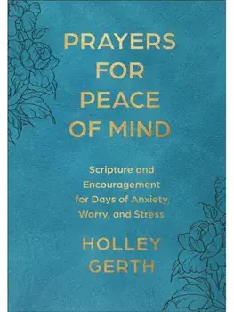 Prayers for Peace of Mind. Scripture and Encouragement for Days of Anxiety, Worry, and Stress/Holley Gerth