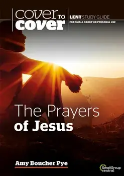 Prayers of Jesus. Cover to Cover Lent Study Guide, Paperback/Amy Boucher Pye