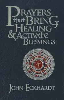 Prayers That Bring Healing and Activate Blessings, Hardcover/John Eckhardt