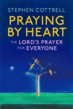 Praying by Heart: The Lord's Prayer for Everyone, Hardback/Stephen Cottrell
