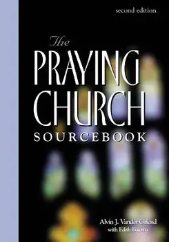 Praying Church Sourcebook 2nd Edition, Paperback/Alvin J. Vander Griend