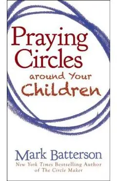 Praying Circles Around Your Children - Mark Batterson