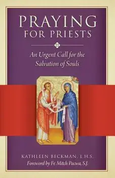 Praying for Priests: An Urgent Call for the Salvation of Souls, Paperback/Kathleen Beckman