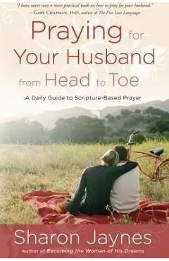 Praying for Your Husband from Head to Toe: A Daily Guide to Scripture-Based Prayer - Sharon Jaynes