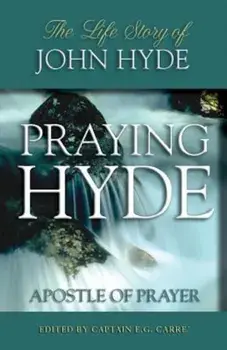 Praying Hyde: Apostle of Prayer: The Life Story of John Hyde, Paperback/E. G. Carrae