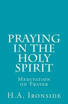 Praying in the Holy Spirit: Meditation on Prayer, Paperback/H. a. Ironside