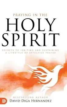 Praying in the Holy Spirit: Secrets to Igniting and Sustaining a Lifestyle of Effective Prayer, Hardcover/David Diga Hernandez
