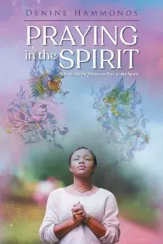 Praying in the Spirit: What it Really Means to Pray in the Spirit, Paperback/Denine Hammonds