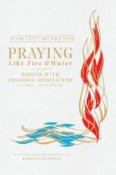 Praying Like Fire and Water: Siddur with Chassidic Meditation, Hardcover/David H. Sterne