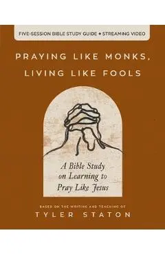 Praying Like Monks, Living Like Fools: An Invitation to the Wonder and Mystery of Prayer - Tyler Staton