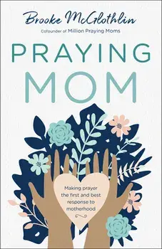 Praying Mom: Making Prayer the First and Best Response to Motherhood, Paperback/Brooke McGlothlin