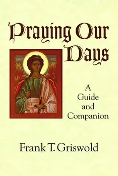 Praying Our Days: A Guide and Companion, Paperback/Frank T. Griswold
