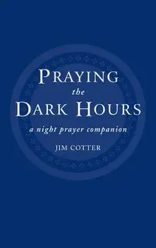 Praying the Dark Hours: A Night Prayer Companion/Jim Cotter